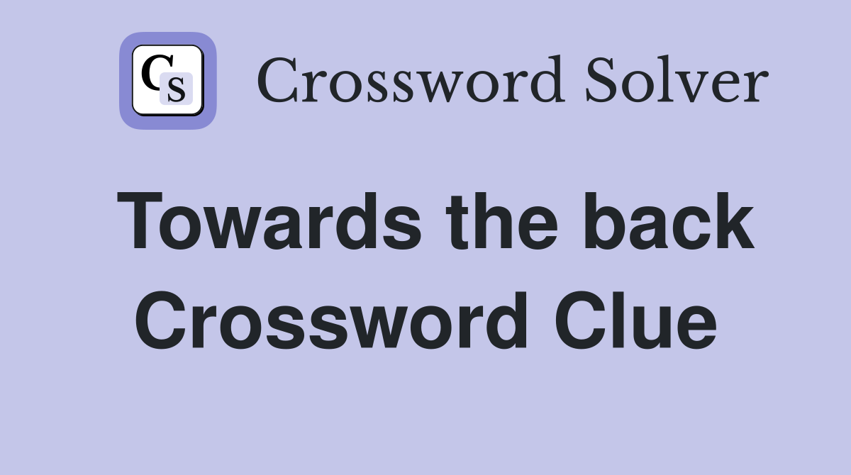 Towards the back Crossword Clue Answers Crossword Solver
